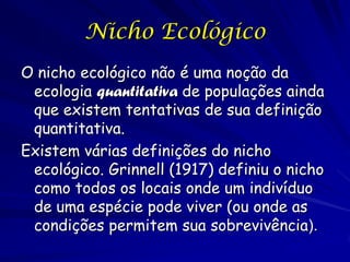 Nicho Ecológico
O nicho ecológico não é uma noção da
 ecologia quantitativa de populações ainda
 que existem tentativas de...