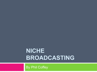 Niche broadcasting,[object Object],By Phil Coffey,[object Object]