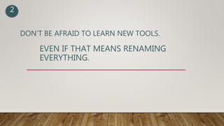 DON’T BE AFRAID TO LEARN NEW TOOLS.
EVEN IF THAT MEANS RENAMING
EVERYTHING.
2
 