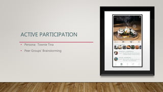 ACTIVE PARTICIPATION
• Persona: Townie Tina
• Peer Groups’ Brainstorming
 