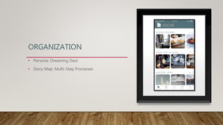 ORGANIZATION
• Persona: Dreaming Dani
• Story Map: Multi-Step Processes
 