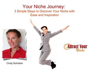 Your Niche Journey:
      3 Simple Steps to Discover Your Niche with
                 Ease and Inspiration




Cindy Schulson
 