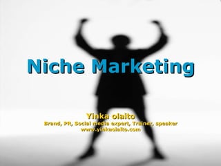 Niche Marketing Yinka olaito Brand, PR, Social media expert, Trainer, speaker www.yinkaolaito.com 