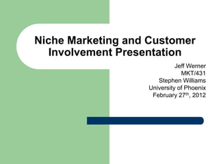 Niche Marketing and Customer
   Involvement Presentation
                             Jeff Werner
                               MKT/431
                      Stephen Williams
                   University of Phoenix
                    February 27th, 2012
 