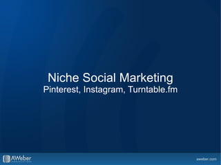 Niche Social Marketing
Pinterest, Instagram, Turntable.fm
 
