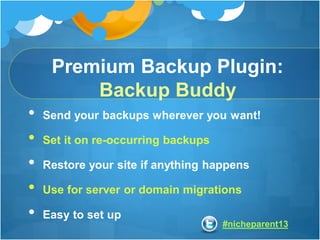 #nicheparent13
Premium Backup Plugin:
Backup Buddy
• Send your backups wherever you want!
• Set it on re-occurring backups...