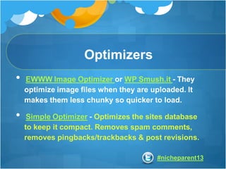 #nicheparent13
Optimizers
• EWWW Image Optimizer or WP Smush.it - They
optimize image files when they are uploaded. It
mak...