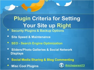 #nicheparent13
Plugin Criteria for Setting
Your Site up Right
• Security Plugins & Backup Options
• Site Speed & Maintenan...