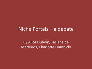 Niche Portals – a debate

  By Alice Duboin, Taciana de
 Medeiros, Charlotte Humnicki
 