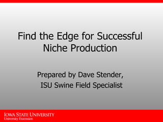 Find the Edge for Successful Niche Production Prepared by Dave Stender,  ISU Swine Field Specialist 
