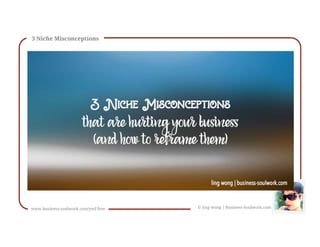 3 Niche Misconceptions
© ling wong | Business-Soulwork.comwww.business-soulwork.com/ywf-free
 