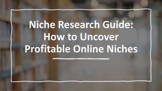 Niche Research Guide:
How to Uncover
Profitable Online Niches
 