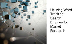 Utilizing Word
Tracking
Search
Engines for
Market
Research
 