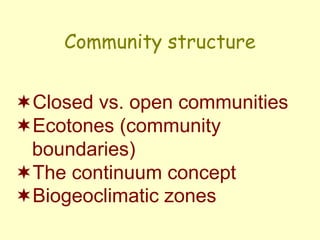 Community structure
Closed vs. open communities
Ecotones (community
boundaries)
The continuum concept
Biogeoclimatic zones
 