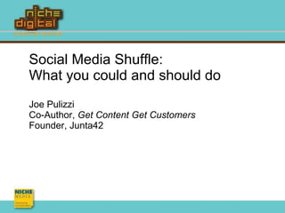 Social Media Shuffle: What you could and should do Joe Pulizzi Co-Author,  Get Content Get Customers Founder, Junta42 
