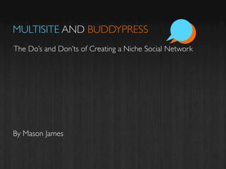 MULTISITE AND BUDDYPRESS
The Do’s and Don’ts of Creating a Niche Social Network




By Mason James
 