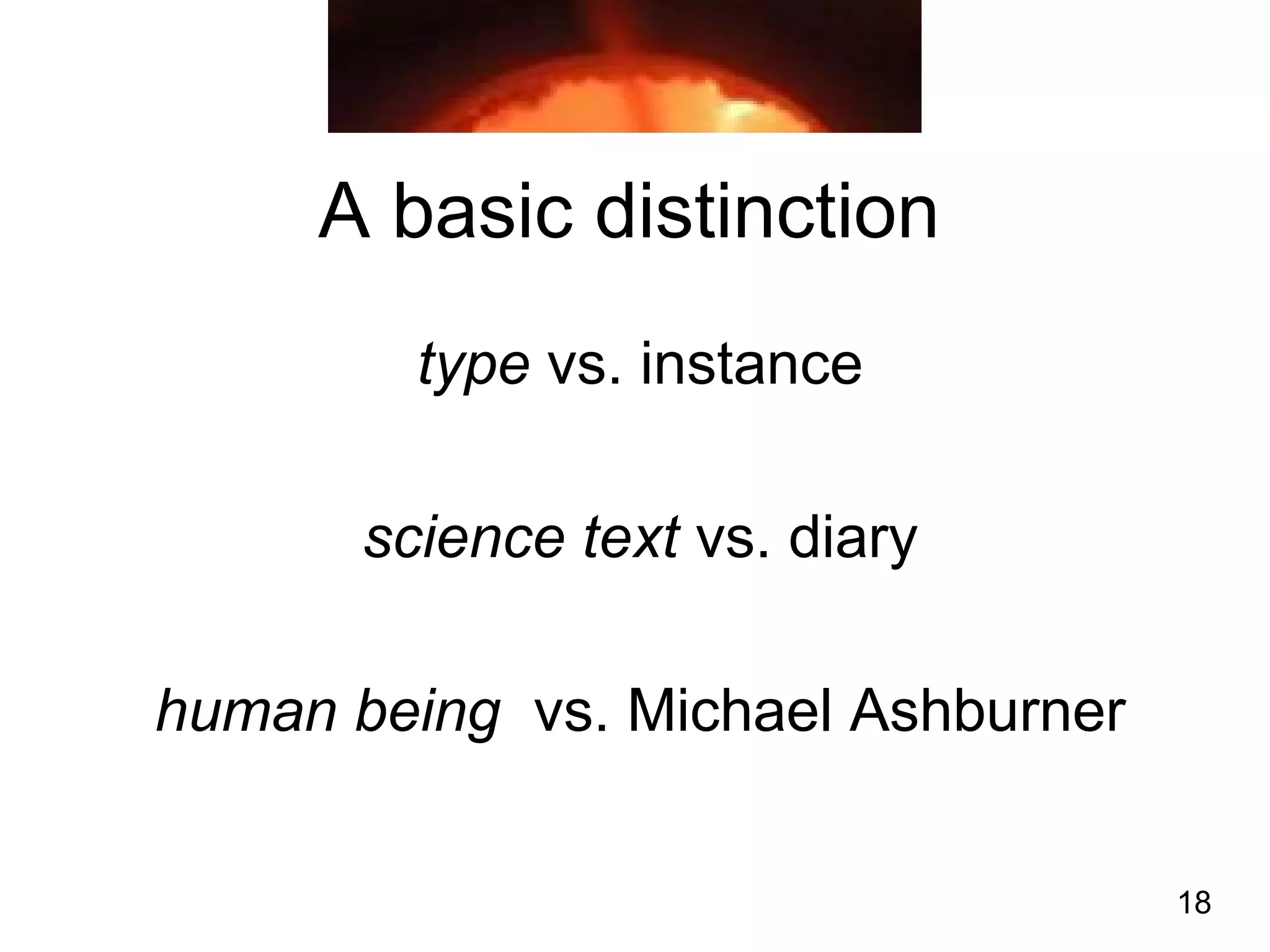 18
A basic distinction
type vs. instance
science text vs. diary
human being vs. Michael Ashburner
 