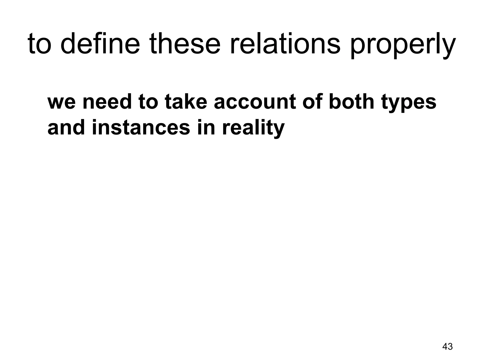 43
to define these relations properly
we need to take account of both types
and instances in reality
 