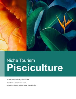 Niche Tourism
Pisciculture
Macro Niche – Aquaculture
Micro Niche – Pisciculture in Kerala
By Avantika Badgujar, ji Hind College, TYBVOCTTM,04
 