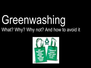 Greenwashing
What? Why? Why not? And how to avoid it
 