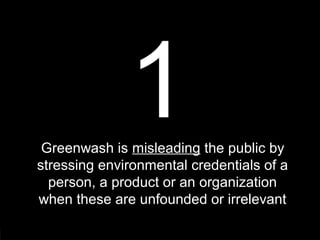 116
1Greenwash is misleading the public by
stressing environmental credentials of a
person, a product or an organization
when these are unfounded or irrelevant
 
