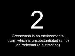 117
2Greenwash is an environmental
claim which is unsubstantiated (a fib)
or irrelevant (a distraction)
 