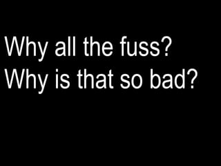 Why all the fuss?
Why is that so bad?
 