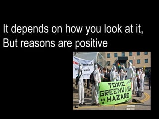 • More complaints
• Undermining
confidence in
advertising
• Sabotage of
environmental
movement in business
• Bad press attention
It depends on how you look at it,
But reasons are positive
 