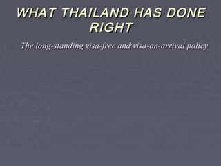 WHAT THAILAND HAS DONEWHAT THAILAND HAS DONE
RIGHTRIGHT
The long-standing visa-free and visa-on-arrival policyThe long-standing visa-free and visa-on-arrival policy
 