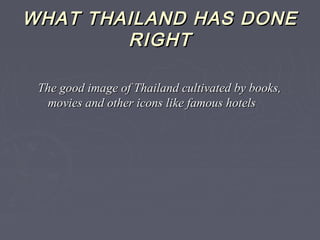 WHAT THAILAND HAS DONEWHAT THAILAND HAS DONE
RIGHTRIGHT
The good image of Thailand cultivated by books,The good image of Thailand cultivated by books,
movies and other icons like famous hotelsmovies and other icons like famous hotels
 