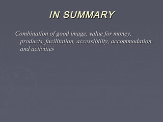 IN SUMMARYIN SUMMARY
Combination of good image, value for money,Combination of good image, value for money,
products, facilitation, accessibility, accommodationproducts, facilitation, accessibility, accommodation
and activitiesand activities
 