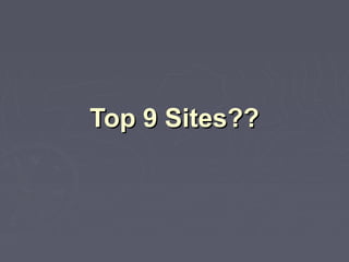Top 9 Sites??Top 9 Sites??
 