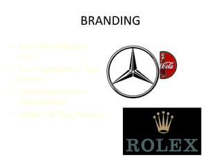 BRANDING
• Your Most Valuable
Asset
• Your Guarantee of Your
Product
• Something that You
‘Stand Behind’
• Imagery of Your Product
 