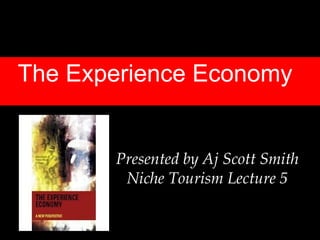 The Experience Economy Presented by Aj Scott Smith Niche Tourism Lecture 5 