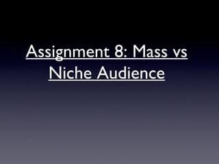 Assignment 8: Mass vs
Niche Audience
 