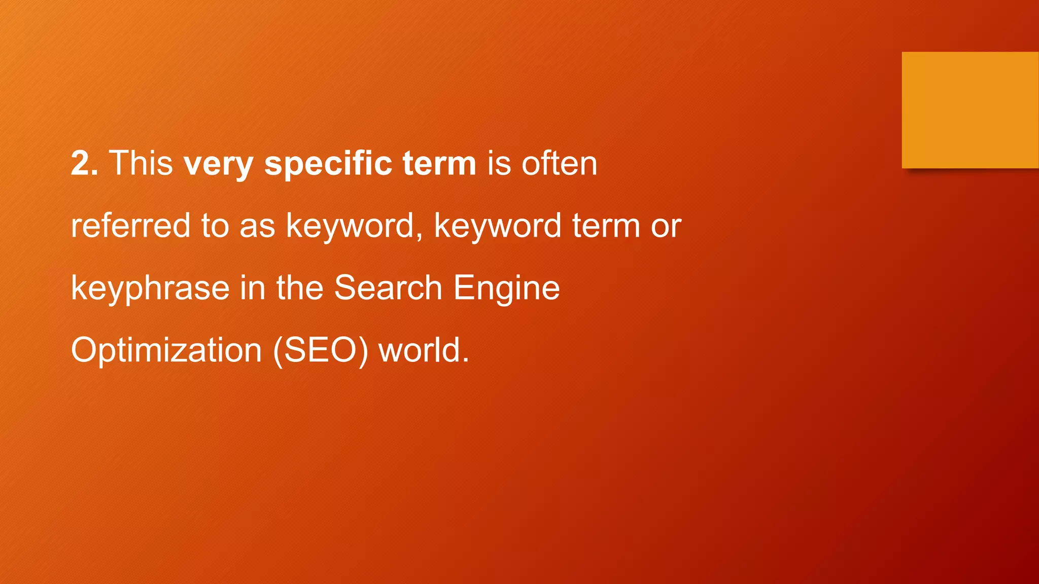 2. This very specific term is often
referred to as keyword, keyword term or
keyphrase in the Search Engine
Optimization (SEO) world.
 