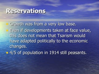 Reservations   Growth was from a very low base. Even if developments taken at face value, this does not mean that Tsarism would have adapted politically to the economic changes. 4/5 of population in 1914 still peasants. 