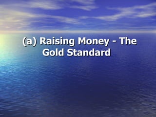 (a) Raising Money - The Gold Standard   