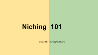 Niching 101
Created for Our Highest Work
 