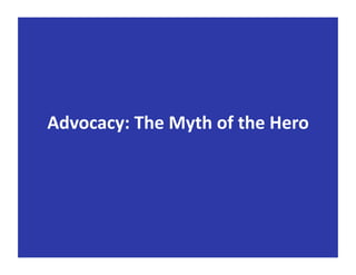 Advocacy:	
  The	
  Myth	
  of	
  the	
  Hero	
  
 