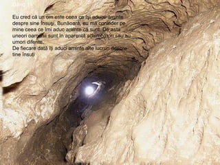 Gând 11  Eu cred că un om este ceea ce îşi aduce aminte despre sine însuşi. Bunăoară, eu mă consider pe mine ceea ce îmi aduc aminte că sunt. De asta uneori oamenii sunt în aparenţă schimbători sau au umori diferite. De fiecare dată îţi aduci aminte alte lucruri despre tine însuţi 