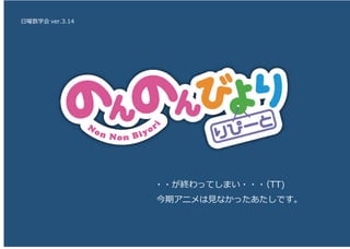 日曜数学会 ver.3.14
・・が終わってしまい・・・（TT)
今期アニメは見なかったあたしです。
 