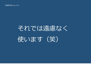日曜数学会 ver.3.14
それでは遠慮なく
使います（笑）
 