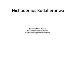 Nichodemus Rudaheranwa Economic Affairs Division The Commonwealth Secretariat [email_address] 
