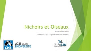 Nichoirs et Oiseaux
Marie-Paule Odini
Bénévole LPO – Ligue Protection Oiseaux
 