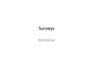 Surveys	
  

Bob	
  Nichol	
  
 