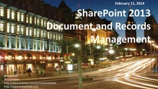 February 11, 2014

SharePoint 2013
Document and Records
Management

Nick Kellett
@nickkellett
http://www.linkedin.com/in/nicholaskellett
http://www.stoneshare.com

 