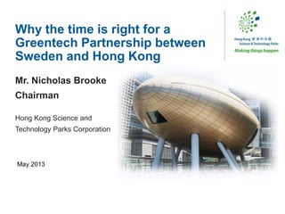 Why the time is right for a
Greentech Partnership between
Sweden and Hong Kong
Mr. Nicholas Brooke
Chairman
Hong Kong Science and
Technology Parks Corporation
May 2013
 