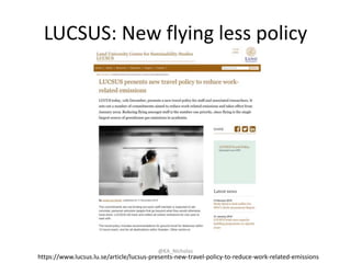 LUCSUS: New flying less policy
@KA_Nicholas
https://www.lucsus.lu.se/article/lucsus-presents-new-travel-policy-to-reduce-work-related-emissions
 