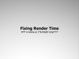 Fixing Render Time
WTF is taking so (*&#$Q@! long?!?!?
 